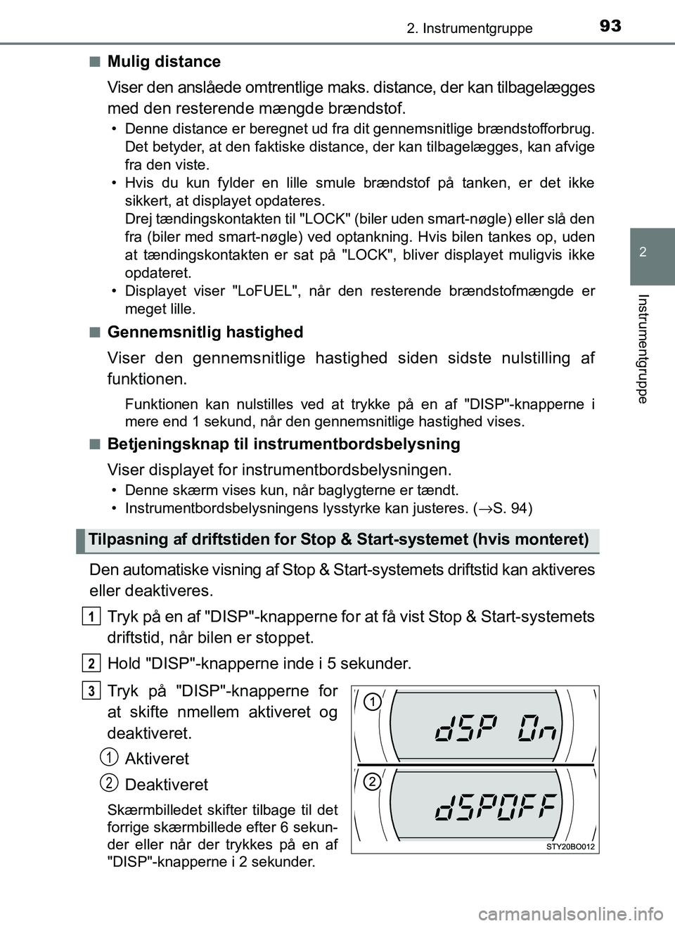 TOYOTA AYGO 2018  Brugsanvisning (in Danish) 932. Instrumentgruppe
2
Instrumentgruppe
OM99R11DKn
Mulig distance
Viser den anslåede omtrentlige maks. distance, der kan tilbagelægges
med den resterende mængde brændstof.
• Denne distance er b