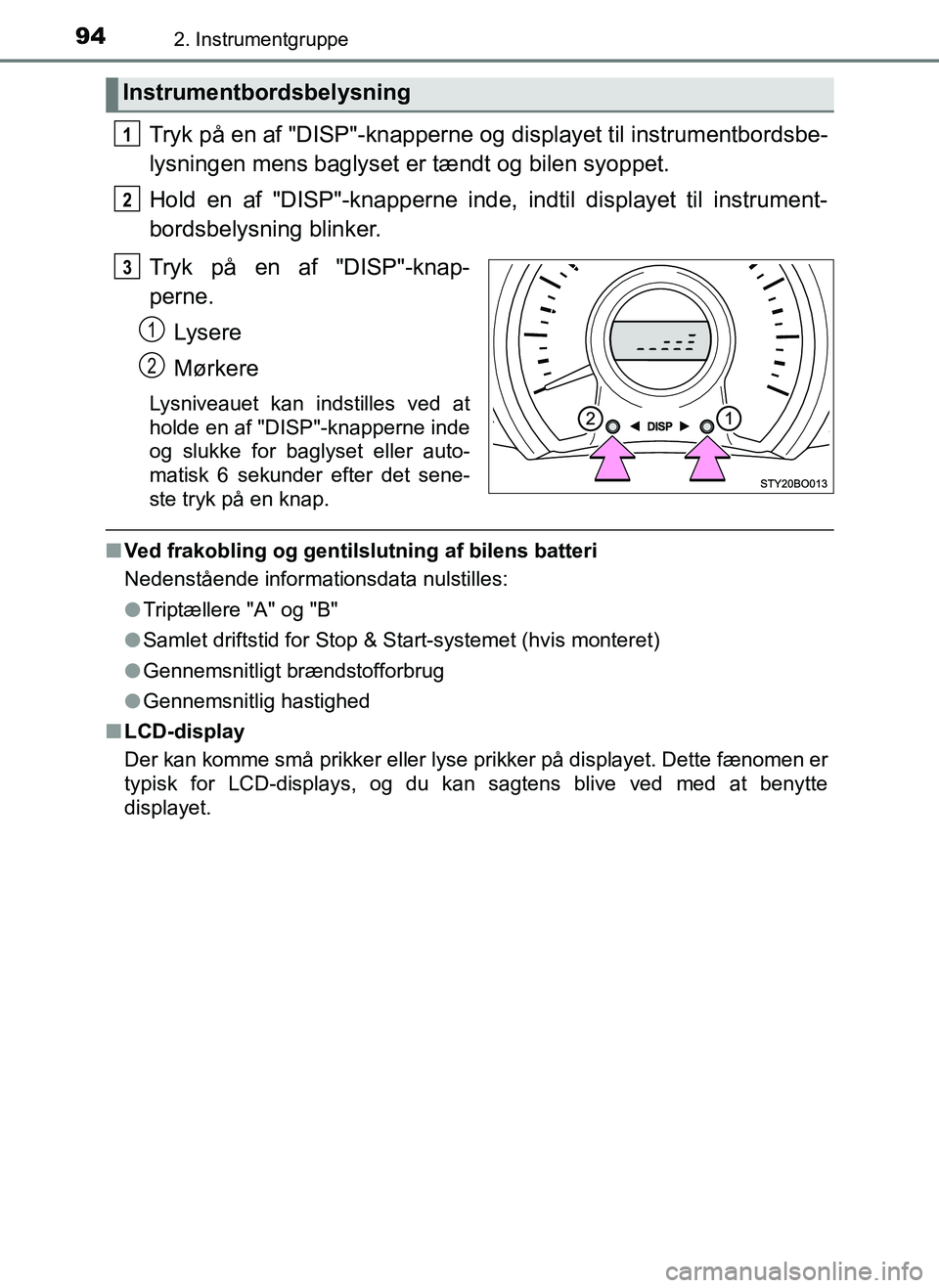 TOYOTA AYGO 2018 Brugsanvisning (in Danish) 942. Instrumentgruppe
OM99R11DK
Tryk på en af "DISP"-knapperne og displayet til instrumentbordsbe-
lysningen mens baglyset er tændt og bilen syoppet.
Hold en af "DISP"-knapperne inde, indtil display TOYOTA AYGO 2018 Brugsanvisning (in Danish) 942. Instrumentgruppe
OM99R11DK
Tryk på en af "DISP"-knapperne og displayet til instrumentbordsbe-
lysningen mens baglyset er tændt og bilen syoppet.
Hold en af "DISP"-knapperne inde, indtil display