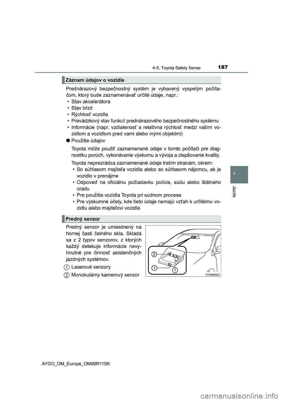 TOYOTA AYGO 2018 Návod na použitie (in Slovakian) 1874-5. Toyota Safety Sense
4
Jazda
AYGO_OM_Europe_OM99R11SK
Prednárazový bezpečnostný systém je vybavený vyspelým počíta-
čom, ktorý bude zaznamenávať určité údaje, napr.:
• S TOYOTA AYGO 2018 Návod na použitie (in Slovakian) 1874-5. Toyota Safety Sense
4
Jazda
AYGO_OM_Europe_OM99R11SK
Prednárazový bezpečnostný systém je vybavený vyspelým počíta-
čom, ktorý bude zaznamenávať určité údaje, napr.:
• S