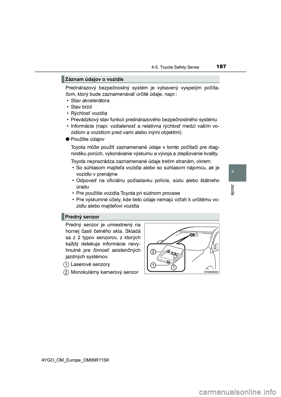 TOYOTA AYGO 2018  Návod na použitie (in Slovakian) 1874-5. Toyota Safety Sense
4
Jazda
AYGO_OM_Europe_OM99R11SK
Prednárazový  bezpečnostný  systém  je  vybavený  vyspelým  počíta-
čom, ktorý bude zaznamenávať určité údaje, napr.:
• S