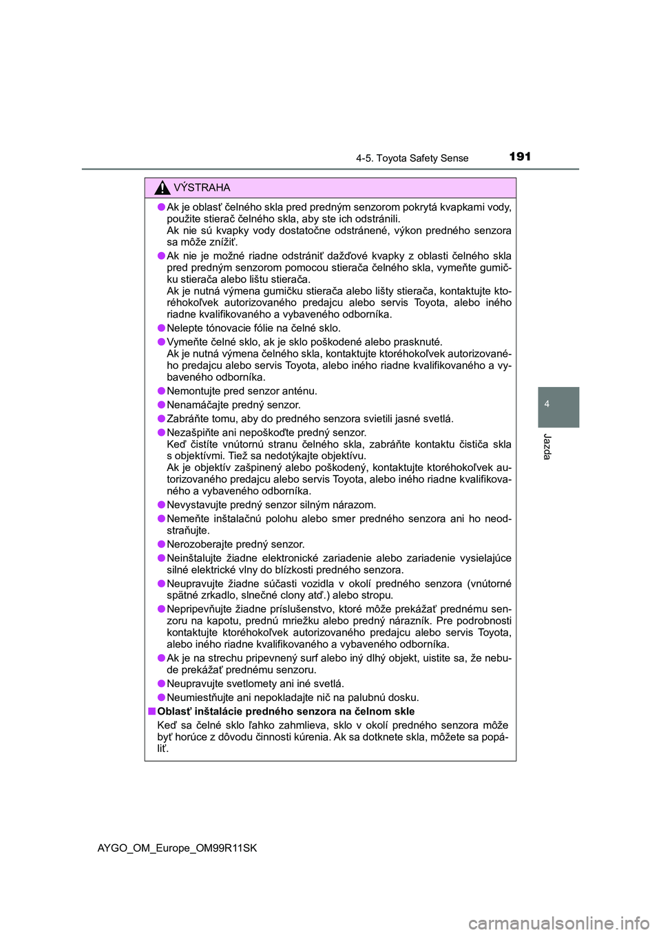 TOYOTA AYGO 2018  Návod na použitie (in Slovakian) 1914-5. Toyota Safety Sense
4
Jazda
AYGO_OM_Europe_OM99R11SK
VÝSTRAHA
●Ak je oblasť čelného skla pred predným senzorom pokrytá kvapkami vody,
<00530052005800e5004c00570048000300560057004c00480