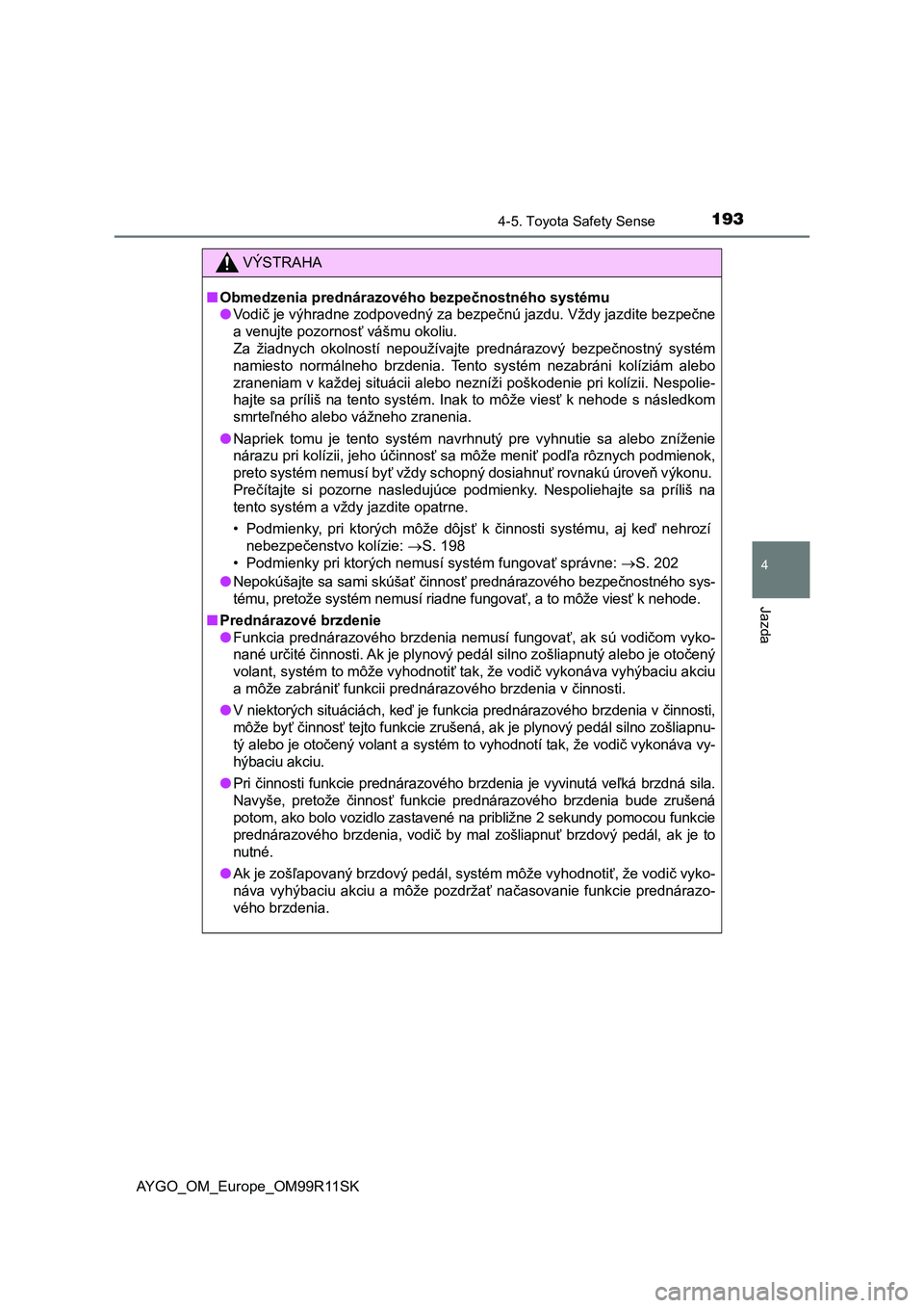 TOYOTA AYGO 2018  Návod na použitie (in Slovakian) 1934-5. Toyota Safety Sense
4
Jazda
AYGO_OM_Europe_OM99R11SK
VÝSTRAHA
■Obmedzenia prednárazového bezpečnostného systému
●Vodič je výhradne zodpovedný za bezpečnú jazdu. Vždy jazdite be