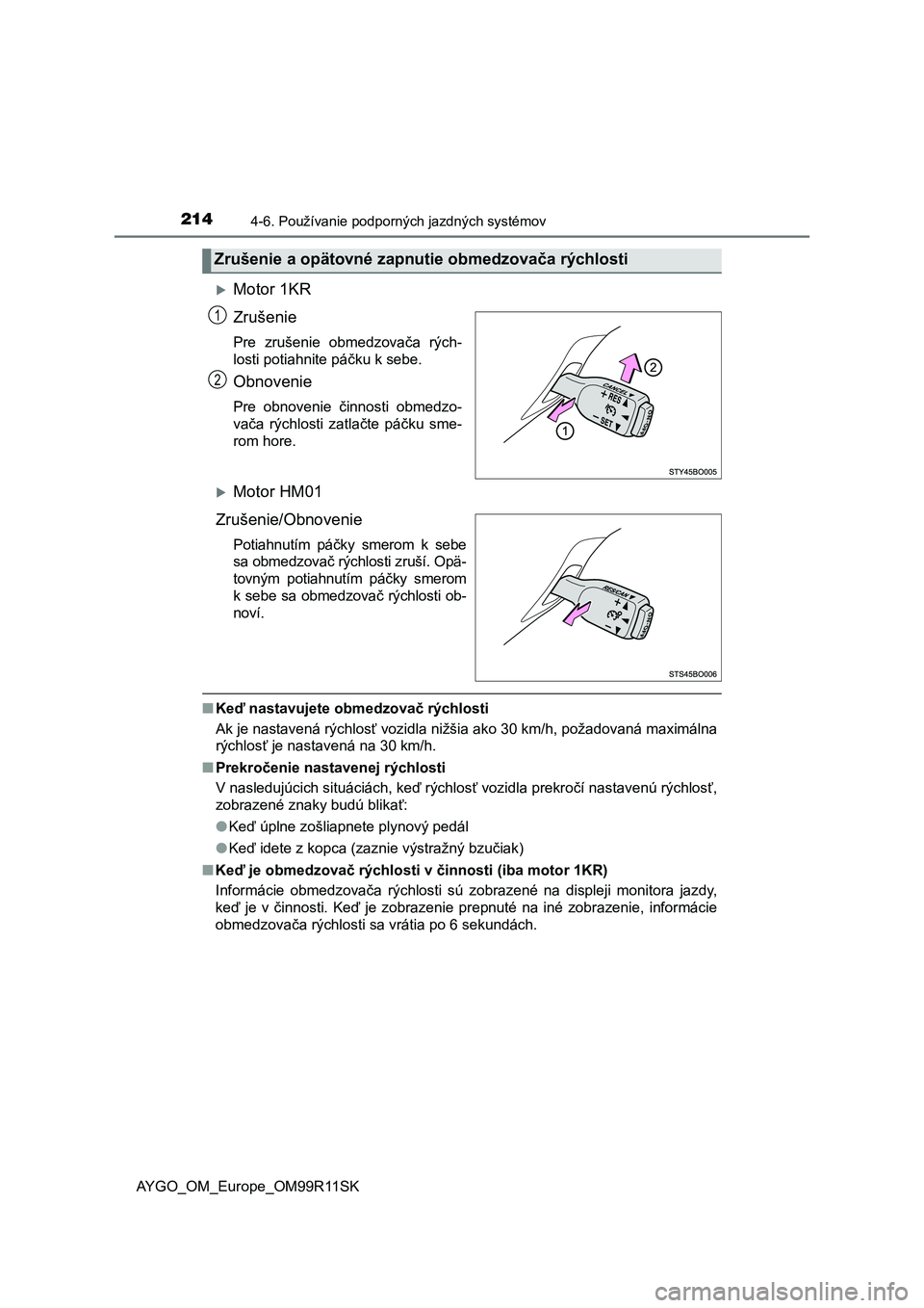 TOYOTA AYGO 2018  Návod na použitie (in Slovakian) 2144-6. Používanie podporných jazdných systémov
AYGO_OM_Europe_OM99R11SK
Motor 1KR
Zrušenie 
Pre  zrušenie  obmedzovača  rých-
losti potiahnite páčku k sebe.
Obnovenie
Pre  obnovenie  č