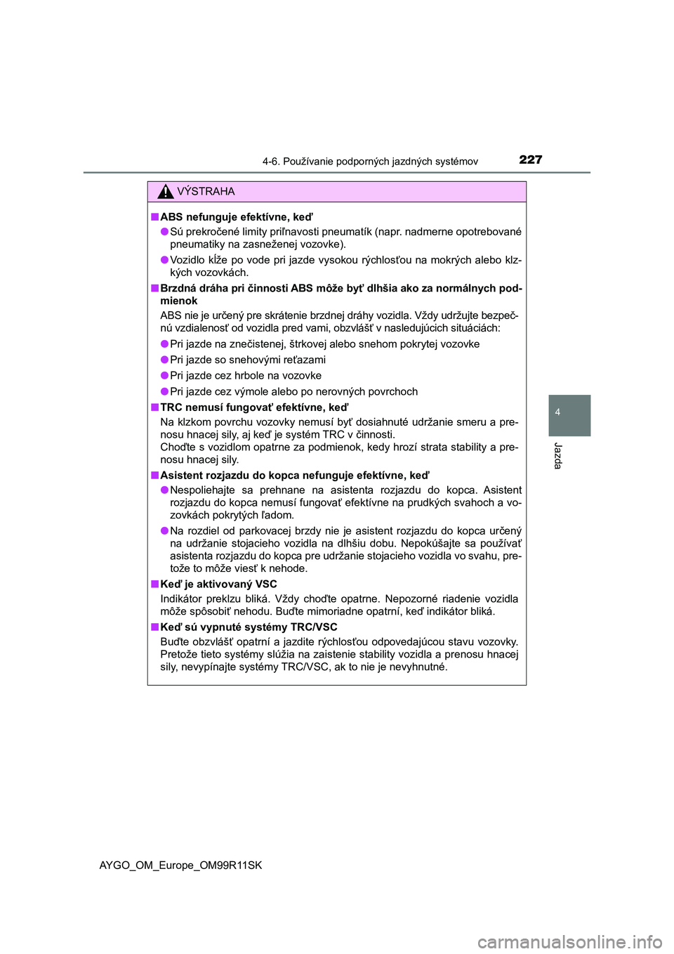TOYOTA AYGO 2018  Návod na použitie (in Slovakian) 2274-6. Používanie podporných jazdných systémov
4
Jazda
AYGO_OM_Europe_OM99R11SK
VÝSTRAHA
■ABS nefunguje efektívne, keď
●Sú prekročené limity priľnavosti pneumatík (napr. nadmerne opo