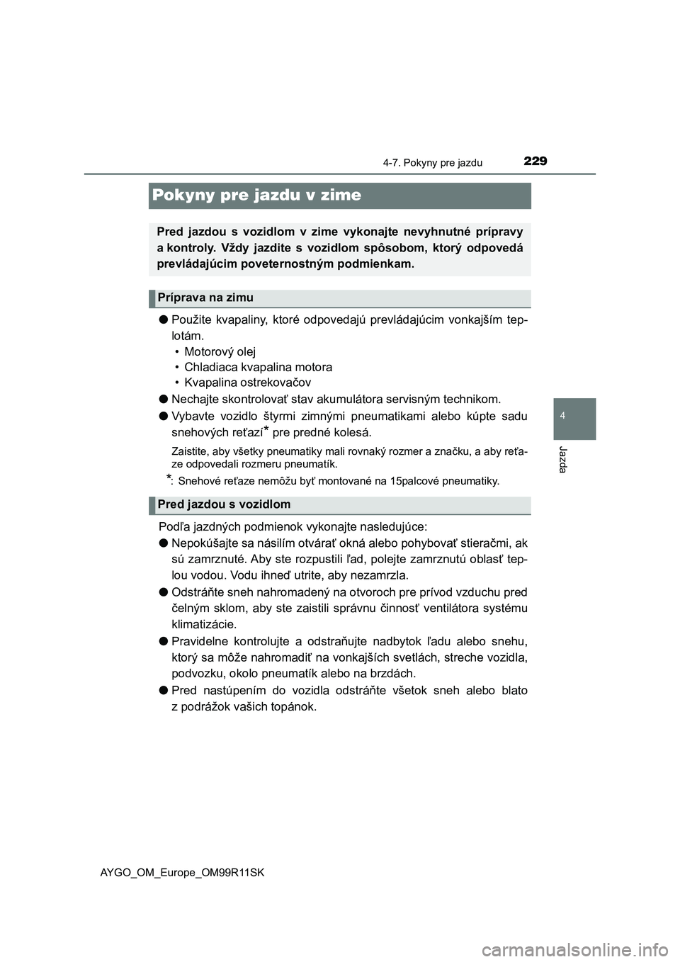 TOYOTA AYGO 2018  Návod na použitie (in Slovakian) 229
4
4-7. Pokyny pre jazdu
Jazda
AYGO_OM_Europe_OM99R11SK
Pokyny pre jazdu v zime
●Použite  kvapaliny,  ktoré  odpovedajú  prevládajúcim  vonkajším  tep-
lotám. 
• Motorový olej
• Chla