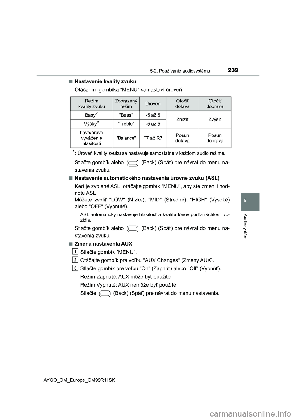 TOYOTA AYGO 2018 Návod na použitie (in Slovakian) 2395-2. Používanie audiosystému
5
Audiosystém
AYGO_OM_Europe_OM99R11SK■
Nastavenie kvality zvuku
Otáčaním gombíka "MENU" sa nastaví úroveň.
*: Úroveň kvality zvuku sa nastavuje TOYOTA AYGO 2018 Návod na použitie (in Slovakian) 2395-2. Používanie audiosystému
5
Audiosystém
AYGO_OM_Europe_OM99R11SK■
Nastavenie kvality zvuku
Otáčaním gombíka "MENU" sa nastaví úroveň.
*: Úroveň kvality zvuku sa nastavuje