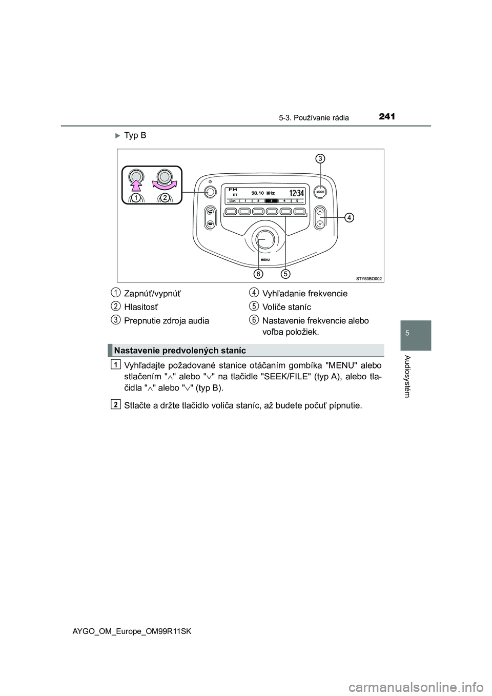 TOYOTA AYGO 2018  Návod na použitie (in Slovakian) 2415-3. Používanie rádia
5
Audiosystém
AYGO_OM_Europe_OM99R11SK
Ty p   B
Vyhľadajte  požadované  stanice  otáčaním  gombíka  "MENU"  alebo
stlačením  ""  alebo  "