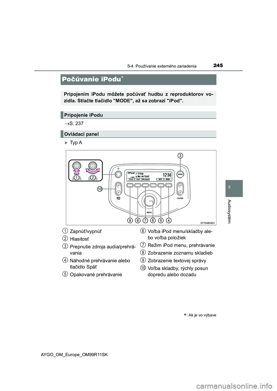 TOYOTA AYGO 2018  Návod na použitie (in Slovakian) 245
5
5-4. Používanie externého zariadenia
Audiosystém
AYGO_OM_Europe_OM99R11SK
Počúvanie iPodu
S. 237
Ty p  A
: Ak je vo výbave
Pripojením  iPodu  môžete  počúvať  hudbu  z  