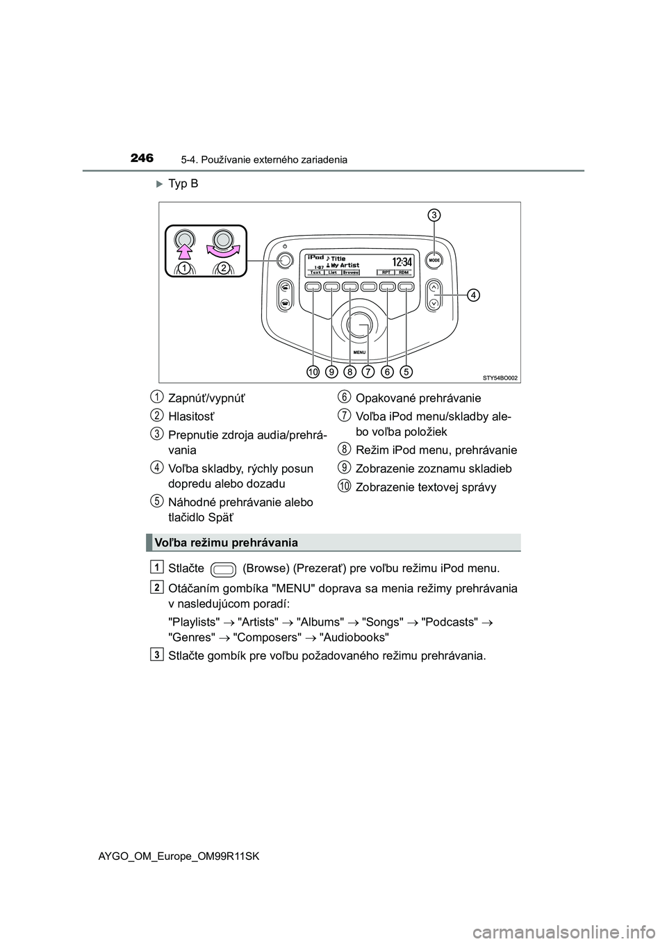 TOYOTA AYGO 2018  Návod na použitie (in Slovakian) 2465-4. Používanie externého zariadenia
AYGO_OM_Europe_OM99R11SK
Ty p   B
Stlačte   (Browse) (Prezerať) pre voľbu režimu iPod menu.
Otáčaním gombíka "MENU" doprava sa menia reži