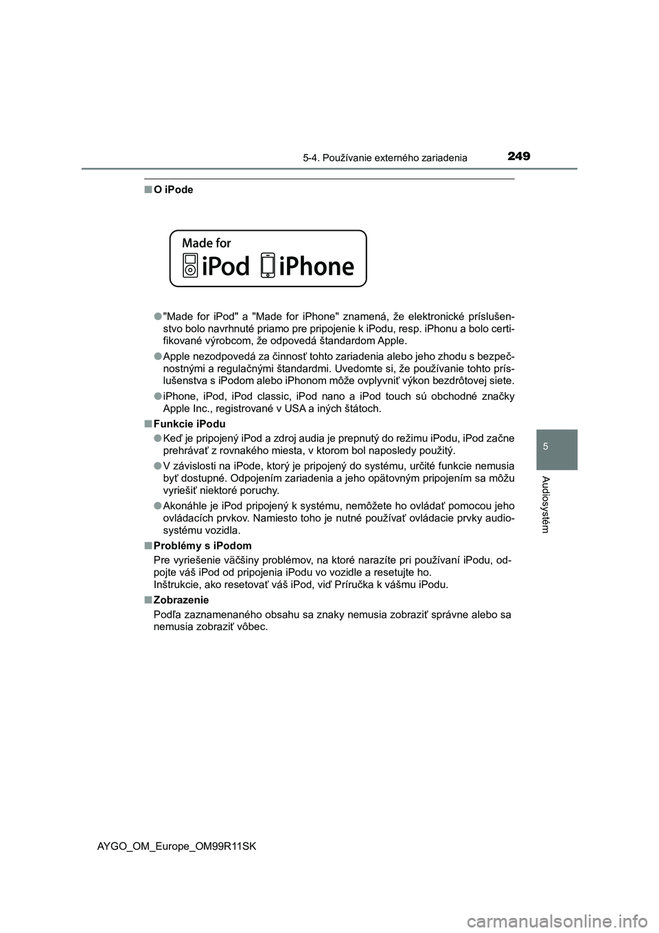 TOYOTA AYGO 2018  Návod na použitie (in Slovakian) 2495-4. Používanie externého zariadenia
5
Audiosystém
AYGO_OM_Europe_OM99R11SK
■O iPode
●"Made  for  iPod"  a  "Made  for  iPhone"  znamená,  že  elektronické  príslušen-
