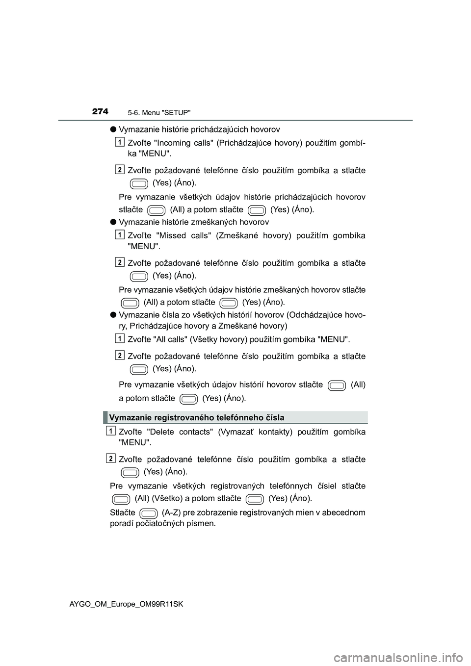 TOYOTA AYGO 2018 Návod na použitie (in Slovakian) 2745-6. Menu "SETUP"
AYGO_OM_Europe_OM99R11SK
●Vymazanie histórie prichádzajúcich hovorov
Zvoľte "Incoming calls" (Prichádzajúce hovory) použitím gombí-
ka "MENU TOYOTA AYGO 2018 Návod na použitie (in Slovakian) 2745-6. Menu "SETUP"
AYGO_OM_Europe_OM99R11SK
●Vymazanie histórie prichádzajúcich hovorov
Zvoľte "Incoming calls" (Prichádzajúce hovory) použitím gombí-
ka "MENU