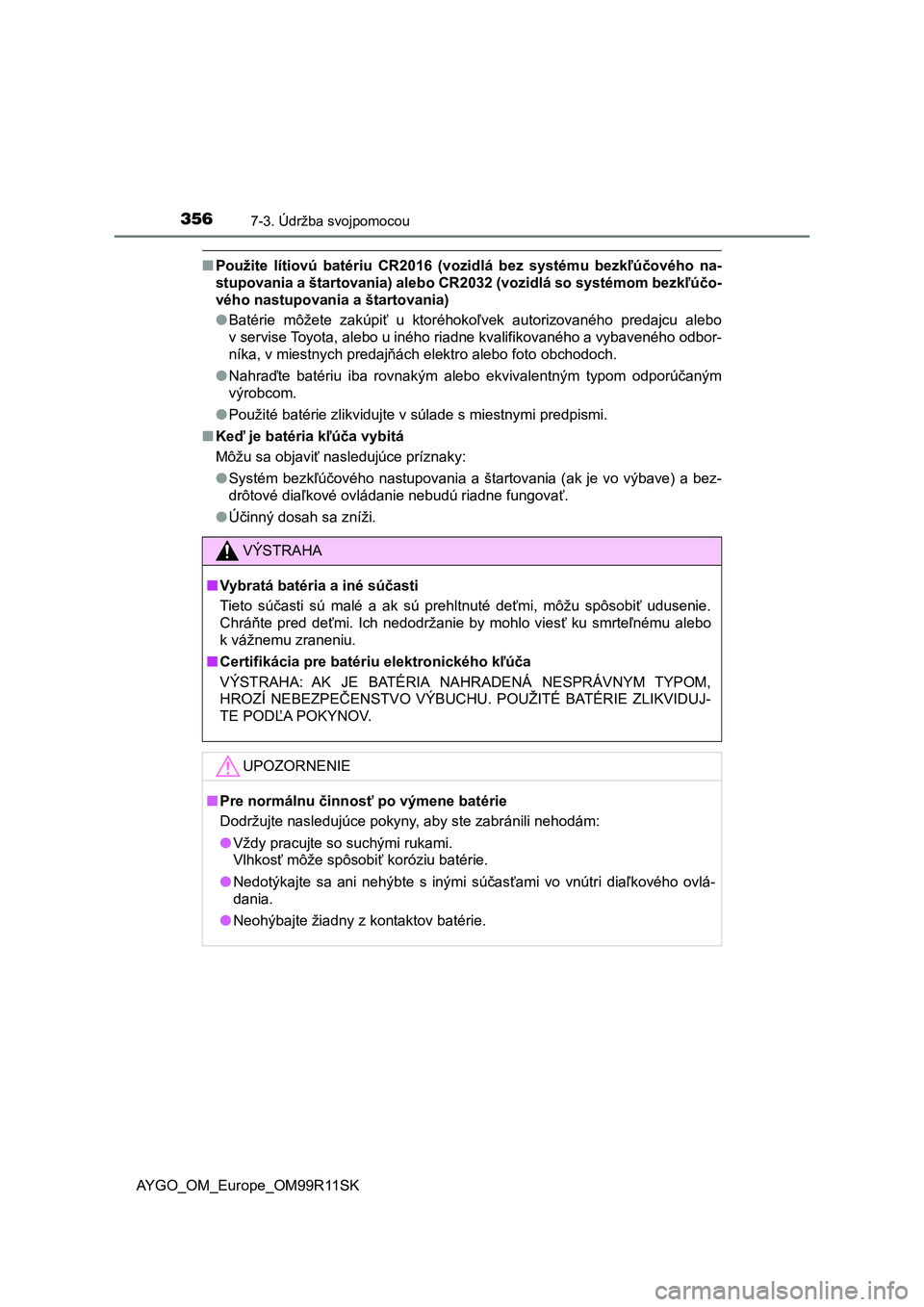 TOYOTA AYGO 2018  Návod na použitie (in Slovakian) 3567-3. Údržba svojpomocou
AYGO_OM_Europe_OM99R11SK
■Použite  lítiovú  batériu  CR2016  (vozidlá  bez  systému  bezkľúčového  na-
stupovania a štartovania) alebo CR2032 (vozidlá so sys