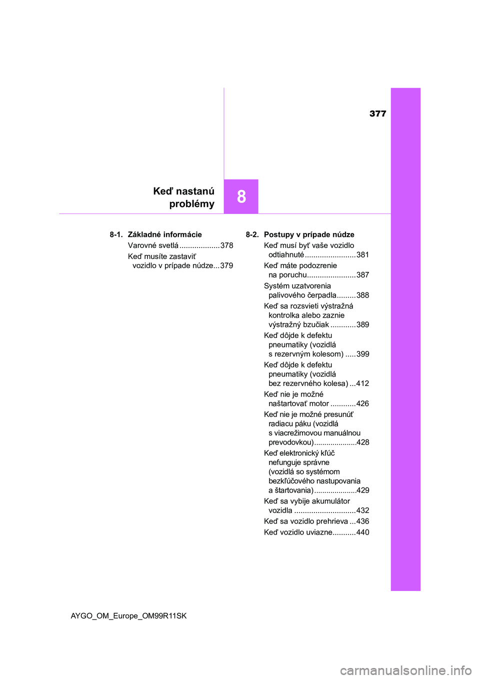TOYOTA AYGO 2018 Návod na použitie (in Slovakian) 377
8
Keď nastanú
problémy
AYGO_OM_Europe_OM99R11SK8-1. Základné informácie
Varovné svetlá ................... 378
Keď musíte zastaviť
vozidlo v prípade núdze... 3798-2. Postupy v prípa TOYOTA AYGO 2018 Návod na použitie (in Slovakian) 377
8
Keď nastanú
problémy
AYGO_OM_Europe_OM99R11SK8-1. Základné informácie
Varovné svetlá ................... 378
Keď musíte zastaviť
vozidlo v prípade núdze... 3798-2. Postupy v prípa
