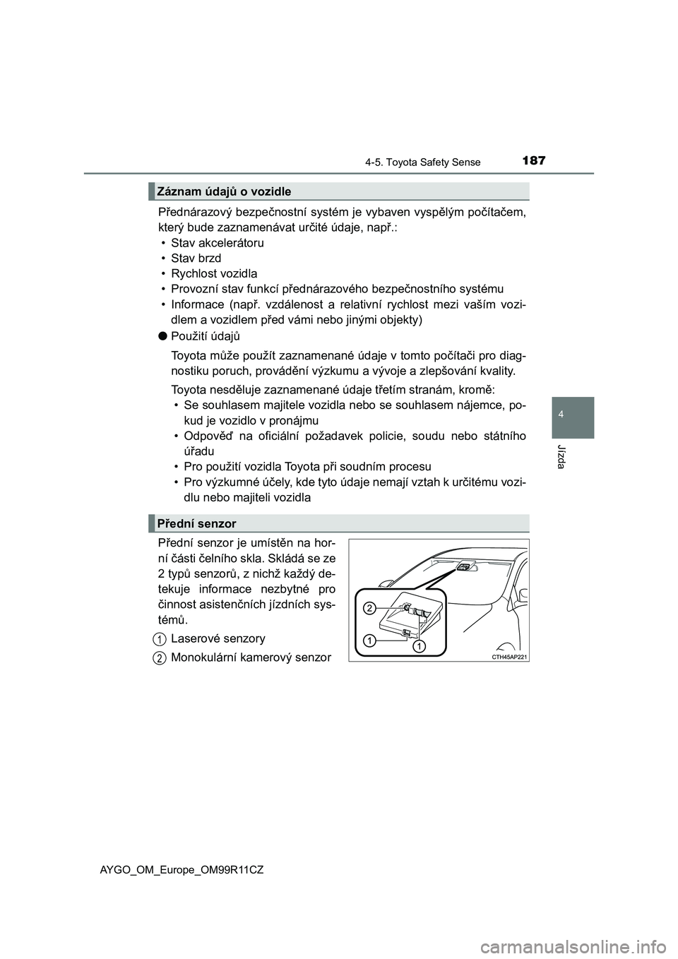 TOYOTA AYGO 2018 Návod na použití (in Czech) 1874-5. Toyota Safety Sense
4
Jízda
AYGO_OM_Europe_OM99R11CZ
Přednárazový bezpečnostní systém je vybaven vyspělým počítačem,
který bude zaznamenávat určité údaje, např.:
• Stav akc TOYOTA AYGO 2018 Návod na použití (in Czech) 1874-5. Toyota Safety Sense
4
Jízda
AYGO_OM_Europe_OM99R11CZ
Přednárazový bezpečnostní systém je vybaven vyspělým počítačem,
který bude zaznamenávat určité údaje, např.:
• Stav akc