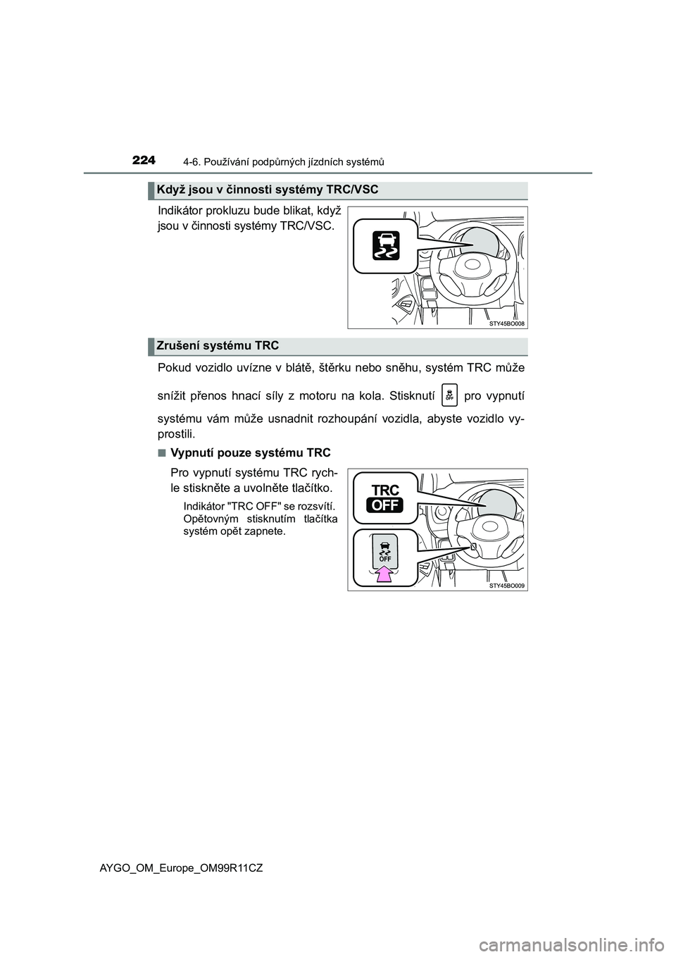 TOYOTA AYGO 2018 Návod na použití (in Czech) 2244-6. Používání podpůrných jízdních systémů
AYGO_OM_Europe_OM99R11CZ
Indikátor prokluzu bude blikat, když
jsou v činnosti systémy TRC/VSC.
Pokud vozidlo uvízne v blátě, štěrku TOYOTA AYGO 2018 Návod na použití (in Czech) 2244-6. Používání podpůrných jízdních systémů
AYGO_OM_Europe_OM99R11CZ
Indikátor prokluzu bude blikat, když
jsou v činnosti systémy TRC/VSC.
Pokud vozidlo uvízne v blátě, štěrku