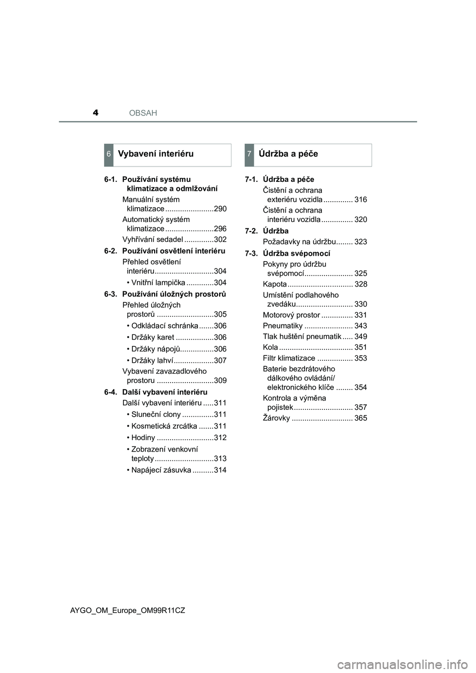 TOYOTA AYGO 2018  Návod na použití (in Czech) OBSAH4
AYGO_OM_Europe_OM99R11CZ6-1. Používání systému 
klimatizace a odmlžování
Manuální systém 
klimatizace .......................290
Automatický systém 
klimatizace ...................