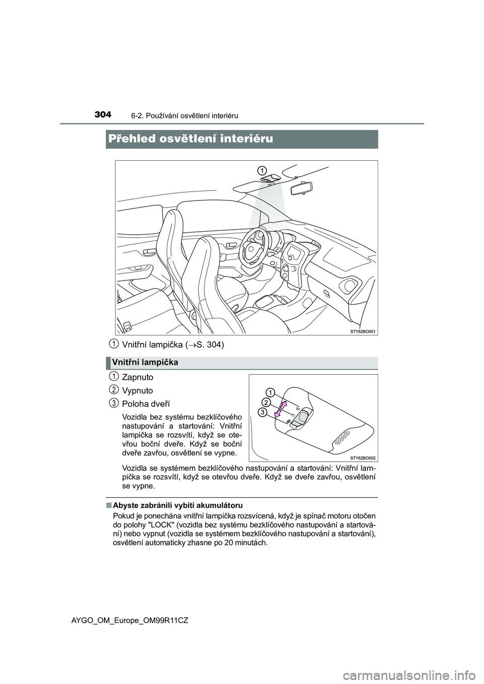 TOYOTA AYGO 2018  Návod na použití (in Czech) 3046-2. Používání osvětlení interiéru
AYGO_OM_Europe_OM99R11CZ
Přehled osvětlení interiéru
Vnitřní lampička (S. 304)
Zapnuto
Vypnuto
Poloha dveří
Vozidla  bez  systému  bezklíčov