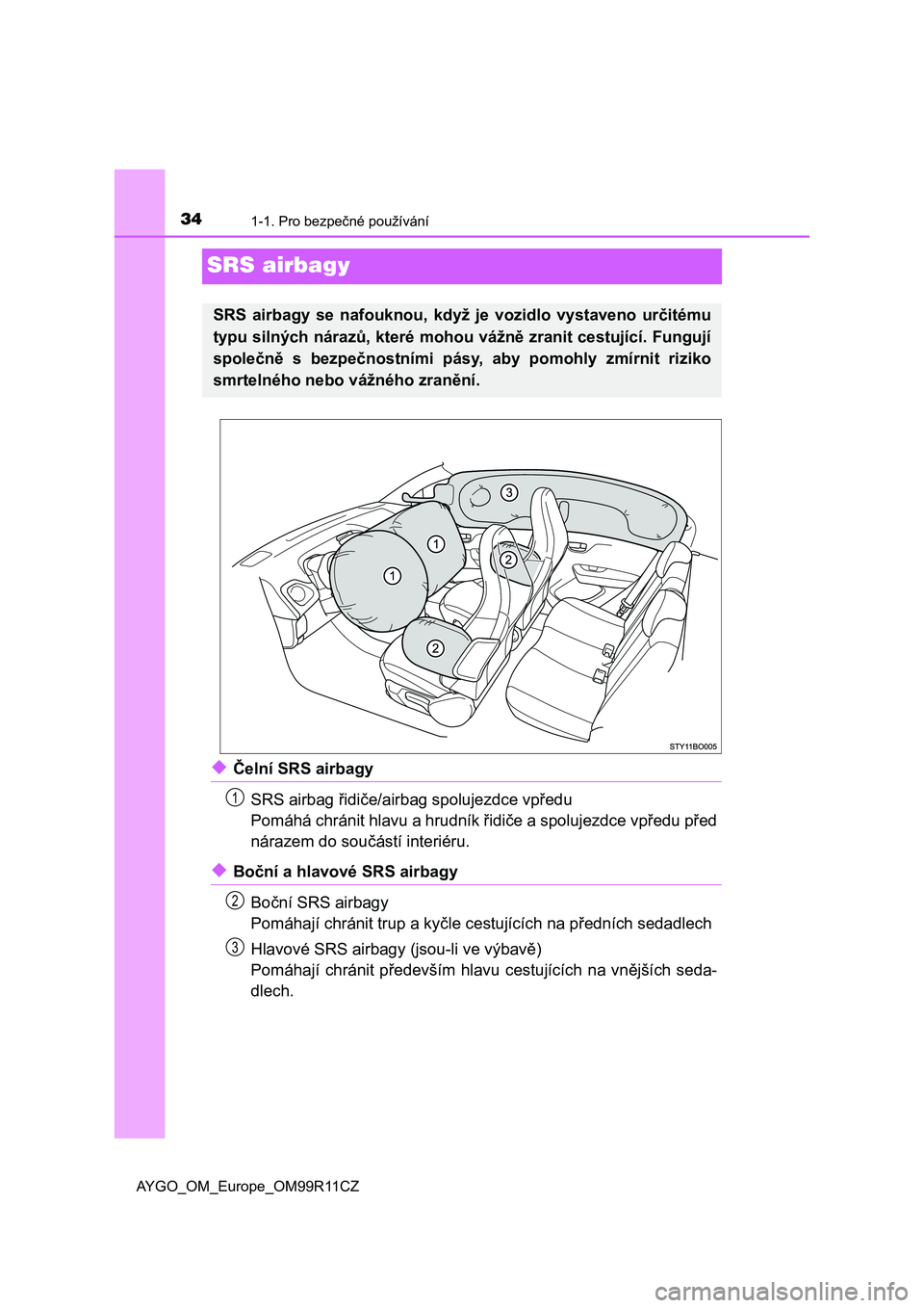 TOYOTA AYGO 2018  Návod na použití (in Czech) 341-1. Pro bezpečné používání
AYGO_OM_Europe_OM99R11CZ
SRS airbagy
◆Čelní SRS airbagy
SRS airbag řidiče/airbag spolujezdce vpředu
Pomáhá chránit hlavu a hrudník řidiče a spolujezdce