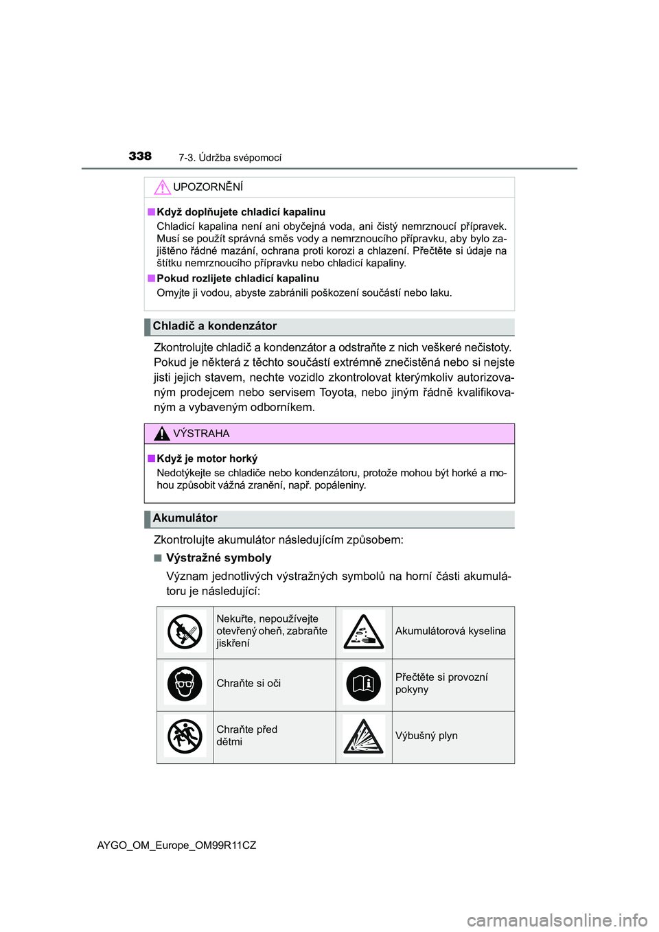 TOYOTA AYGO 2018 Návod na použití (in Czech) 3387-3. Údržba svépomocí
AYGO_OM_Europe_OM99R11CZ
Zkontrolujte chladič a kondenzátor a odstraňte z nich veškeré nečistoty.
Pokud je některá z těchto součástí extrémně znečistěná TOYOTA AYGO 2018 Návod na použití (in Czech) 3387-3. Údržba svépomocí
AYGO_OM_Europe_OM99R11CZ
Zkontrolujte chladič a kondenzátor a odstraňte z nich veškeré nečistoty.
Pokud je některá z těchto součástí extrémně znečistěná