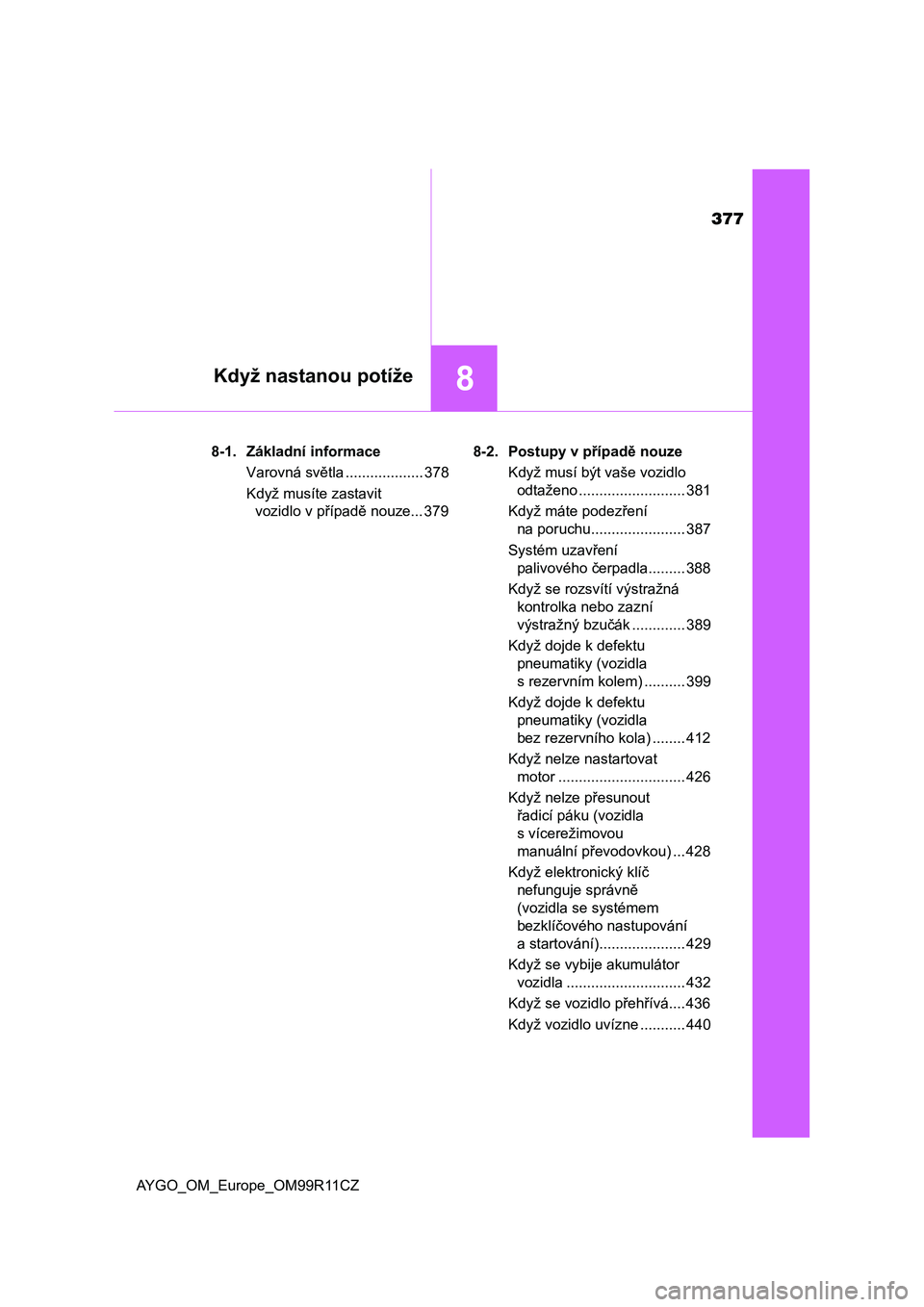 TOYOTA AYGO 2018 Návod na použití (in Czech) 377
8Když nastanou potíže
AYGO_OM_Europe_OM99R11CZ8-1. Základní informace
Varovná světla ................... 378
Když musíte zastavit
vozidlo v případě nouze... 3798-2. Postupy v případ TOYOTA AYGO 2018 Návod na použití (in Czech) 377
8Když nastanou potíže
AYGO_OM_Europe_OM99R11CZ8-1. Základní informace
Varovná světla ................... 378
Když musíte zastavit
vozidlo v případě nouze... 3798-2. Postupy v případ