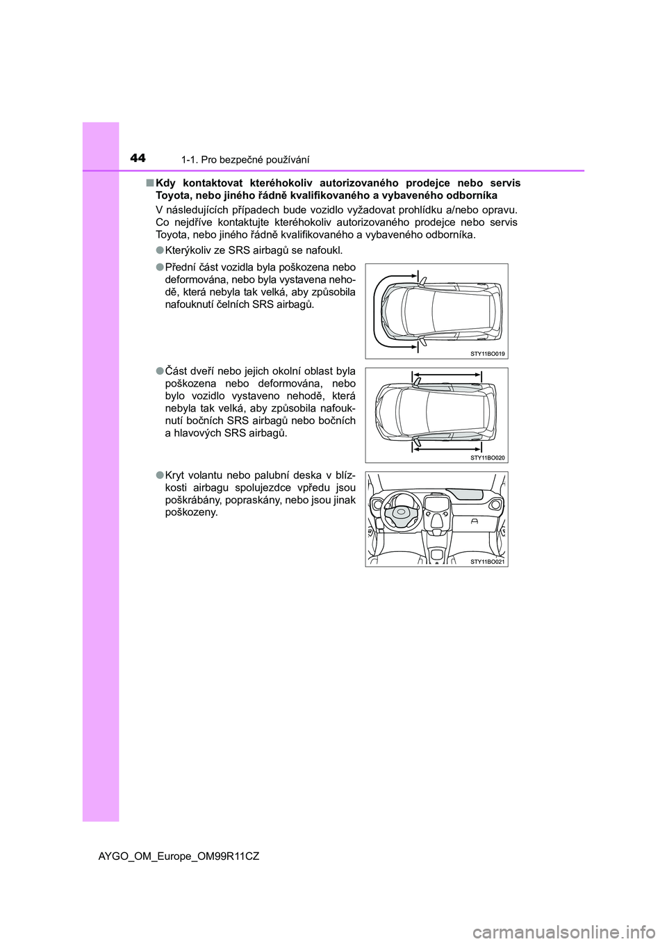 TOYOTA AYGO 2018  Návod na použití (in Czech) 441-1. Pro bezpečné používání
AYGO_OM_Europe_OM99R11CZ■Kdy  kontaktovat  kteréhokoliv  autorizovaného  prodejce  nebo  servis
Toyota, nebo jiného řádně kvalifikovaného a vybaveného odb