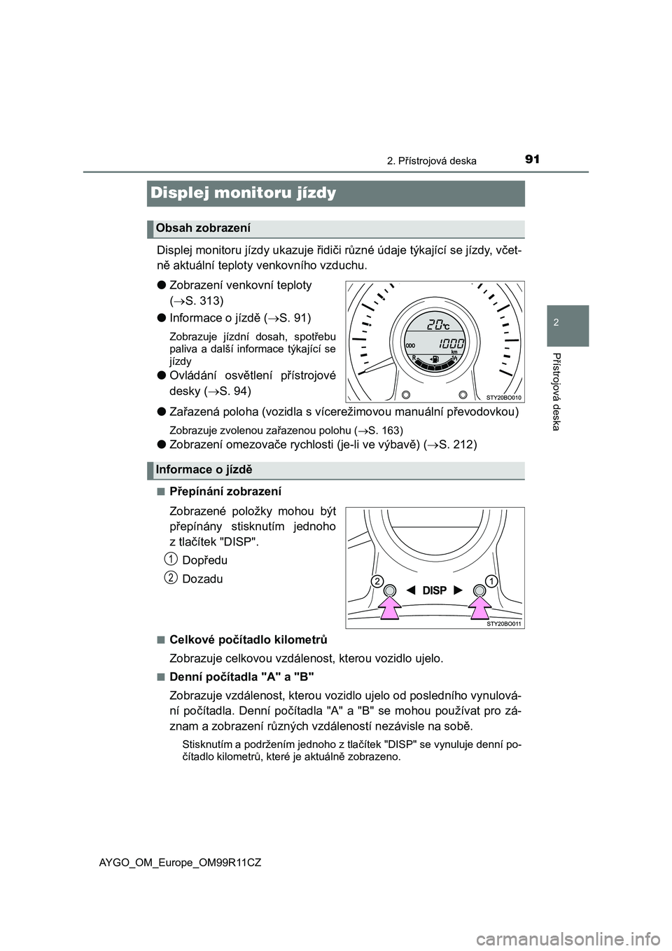 TOYOTA AYGO 2018  Návod na použití (in Czech) 91
2
2. Přístrojová deska
Přístrojová deska
AYGO_OM_Europe_OM99R11CZ
Displej monitoru jízdy
Displej monitoru jízdy ukazuje řidiči různé údaje týkající se jízdy, včet-
ně aktuální 
