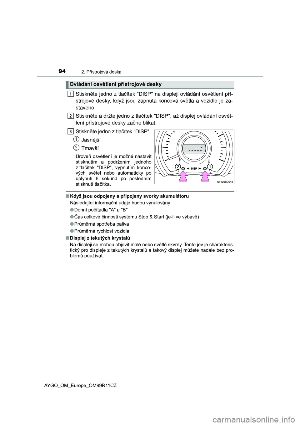 TOYOTA AYGO 2018  Návod na použití (in Czech) 942. Přístrojová deska
AYGO_OM_Europe_OM99R11CZ
Stiskněte  jedno  z  tlačítek  "DISP"  na  displeji  ovládání  osvětlení  pří-
strojové  desky,  když  jsou  zapnuta  koncová  s