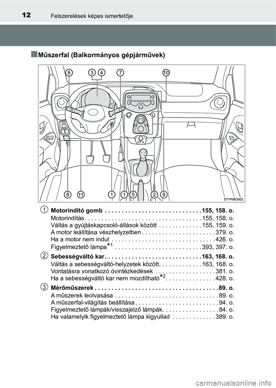 TOYOTA AYGO 2018  Kezelési útmutató (in Hungarian) 12Felszerelések képes ismertetője
nMűszerfal (Balkormányos gépjárművek)
Motorindító gomb  . . . . . . . . . . . . . . . . . . . . . . . . . . . . . 155, 158. o.
Motorindítás . . . . . . . 