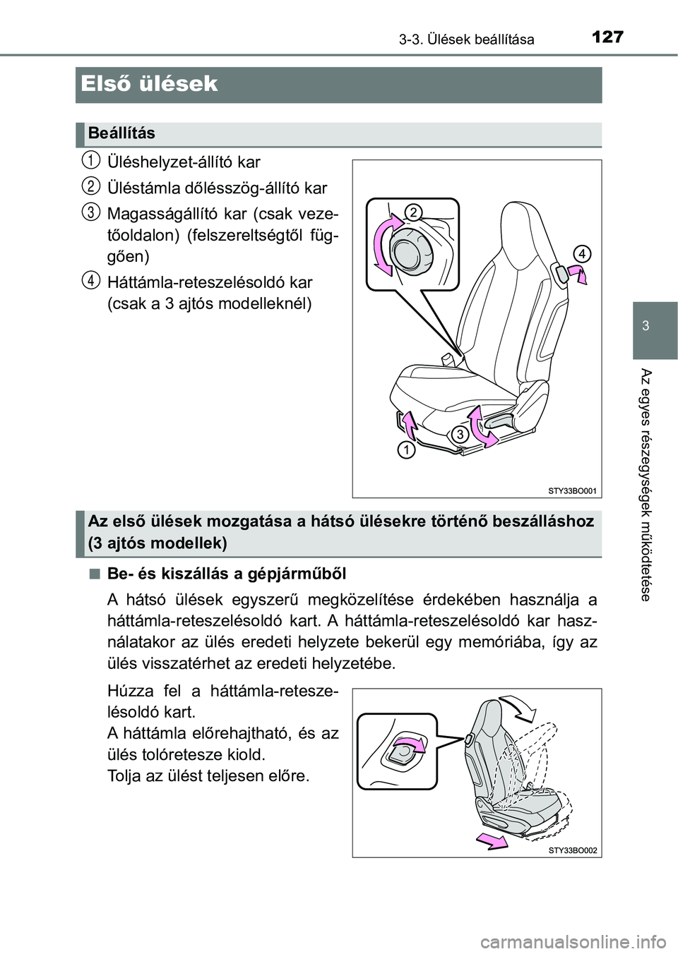 TOYOTA AYGO 2018 Kezelési útmutató (in Hungarian) 127
3
3-3. Ülések beállítása
Az egyes részegységek működtetése
Első ülések
Üléshelyzet-állító kar
Üléstámla dőlésszög-állító kar
Magasságállító kar (csak veze-
tőold TOYOTA AYGO 2018 Kezelési útmutató (in Hungarian) 127
3
3-3. Ülések beállítása
Az egyes részegységek működtetése
Első ülések
Üléshelyzet-állító kar
Üléstámla dőlésszög-állító kar
Magasságállító kar (csak veze-
tőold