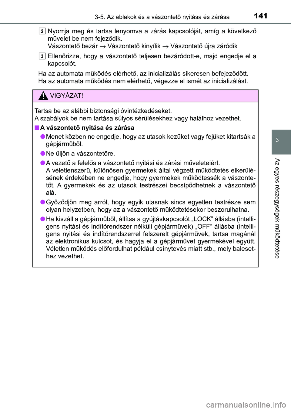 TOYOTA AYGO 2018  Kezelési útmutató (in Hungarian) 1413-5. Az ablakok és a vászontető nyitása és zárása
3
Az egyes részegységek működtetése
Nyomja  meg  és  tartsa  lenyomva  a  zárás  kapcsolóját,  amíg  a  következő
művelet be n