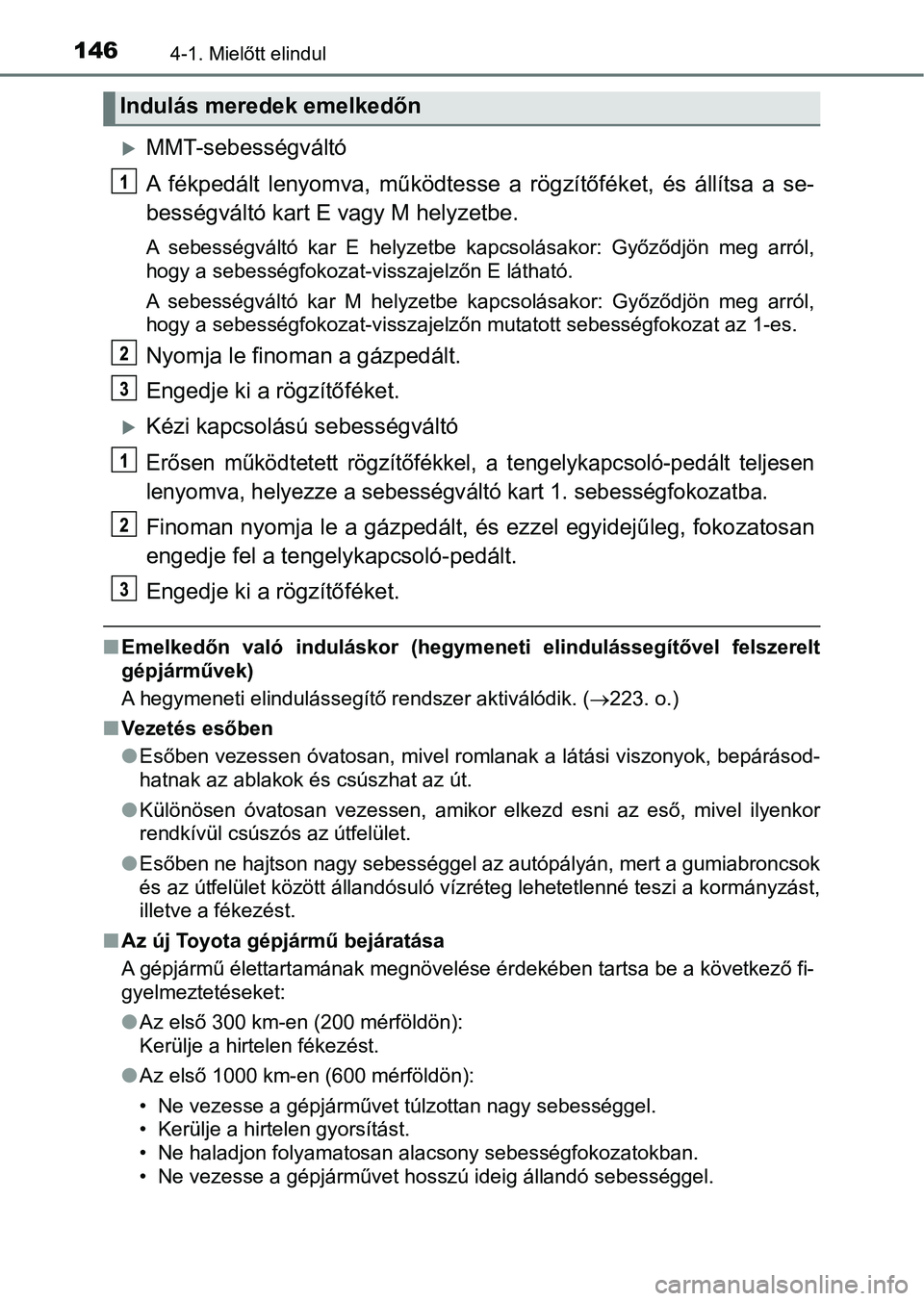 TOYOTA AYGO 2018  Kezelési útmutató (in Hungarian) 1464-1. Mielőtt elindul
MMT-sebességváltó
A  fékpedált  lenyomva,  működtesse  a  rögzítőféket,  és  állítsa  a  se-
bességváltó kart E vagy M helyzetbe.
A  sebességváltó  kar 