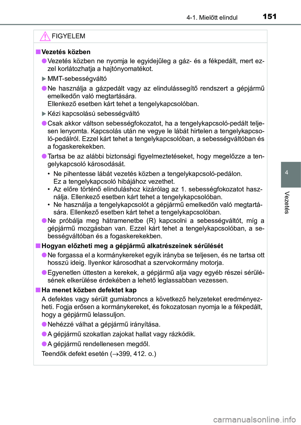 TOYOTA AYGO 2018  Kezelési útmutató (in Hungarian) 1514-1. Mielőtt elindul
4
Vezetés
FIGYELEM
nVezetés közben
lVezetés  közben  ne  nyomja le egyidejűleg  a  gáz-  és  a  fékpedált,  mert ez-
zel korlátozhatja a hajtónyomatékot.
MMT-s