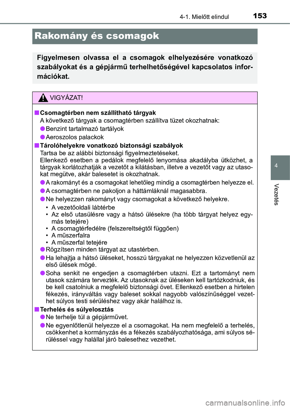 TOYOTA AYGO 2018  Kezelési útmutató (in Hungarian) 153
4
4-1. Mielőtt elindul
Vezetés
Rakomány és csomagok
Figyelmesen  olvassa  el  a  csomagok  elhelyezésére  vonatkozó
szabályokat és a gépjármű terhelhetőségével kapcsolatos infor-
m