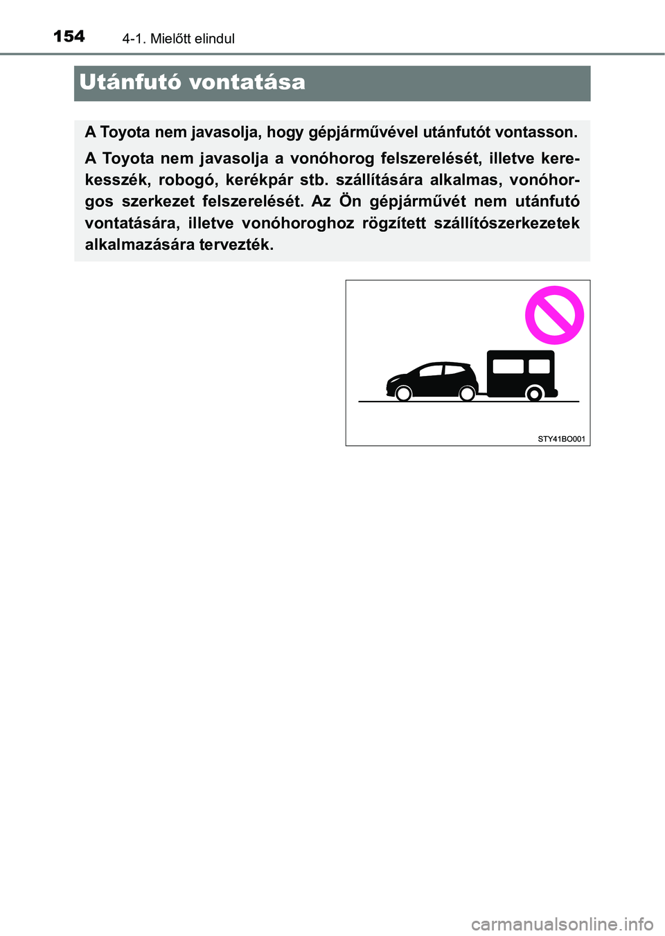 TOYOTA AYGO 2018  Kezelési útmutató (in Hungarian) 1544-1. Mielőtt elindul
Utánfutó vontatása
A Toyota nem javasolja, hogy gépjárművével utánfutót vontasson.
A  Toyota  nem  javasolja  a  vonóhorog   felszerelését,  illetve  kere-
kesszé