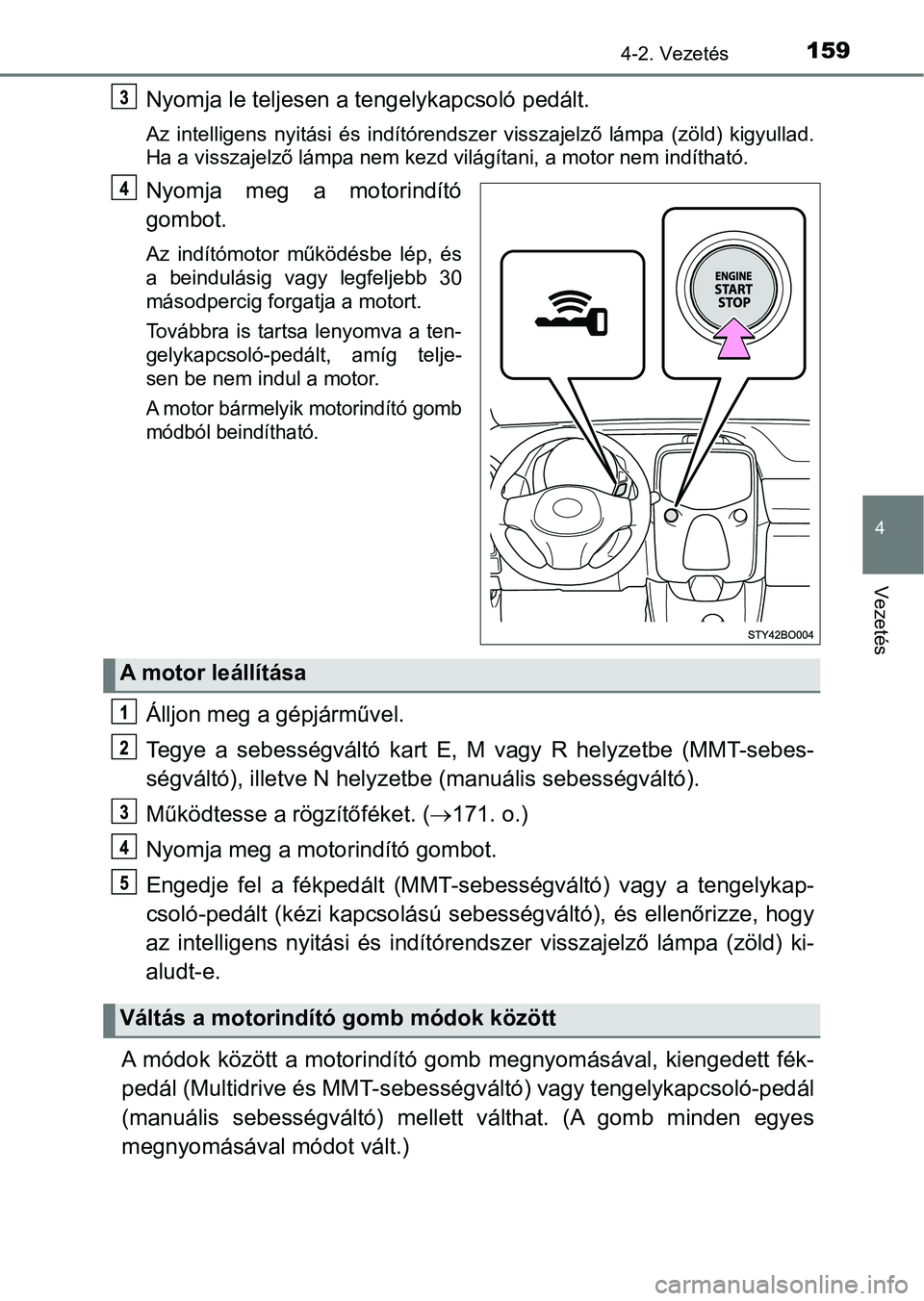 TOYOTA AYGO 2018  Kezelési útmutató (in Hungarian) 1594-2. Vezetés
4
Vezetés
Nyomja le teljesen a tengelykapcsoló pedált.
Az  intelligens  nyitási  és  indítórendszer  visszajelző  lámpa  (zöl d)  kigyullad.
Ha a visszajelző lámpa nem kez