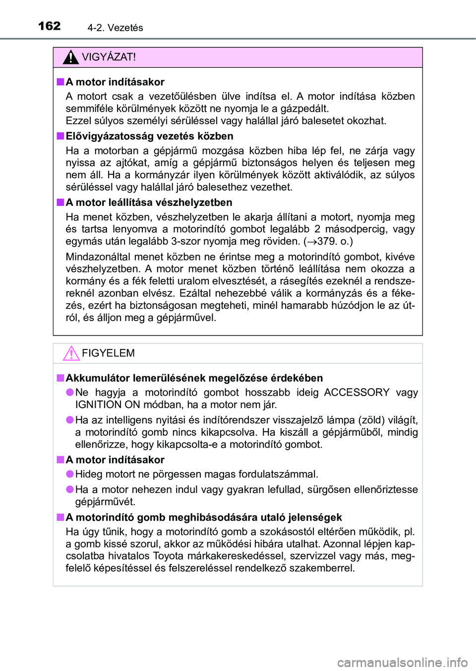 TOYOTA AYGO 2018 Kezelési útmutató (in Hungarian) 1624-2. Vezetés
VIGYÁZAT!
nA motor indításakor
A motort csak a vezetőülésben ülve indítsa el. A motor indítása közben
semmiféle körülmények között ne nyomja le a gázped TOYOTA AYGO 2018 Kezelési útmutató (in Hungarian) 1624-2. Vezetés
VIGYÁZAT!
nA motor indításakor
A motort csak a vezetőülésben ülve indítsa el. A motor indítása közben
semmiféle körülmények között ne nyomja le a gázped