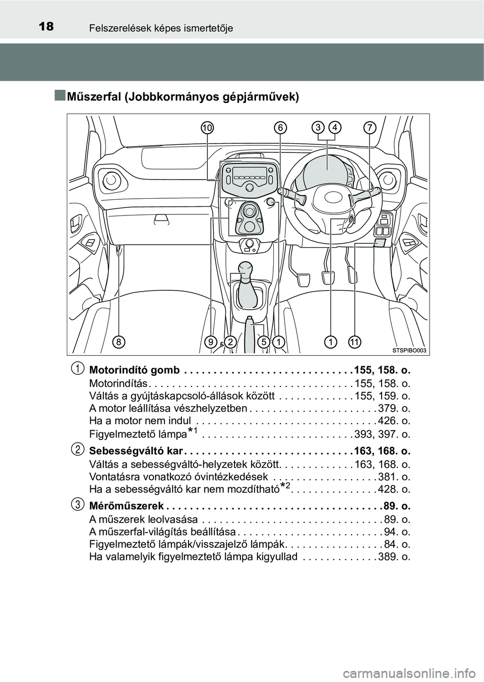 TOYOTA AYGO 2018  Kezelési útmutató (in Hungarian) 18Felszerelések képes ismertetője
nMűszerfal (Jobbkormányos gépjárművek)
Motorindító gomb  . . . . . . . . . . . . . . . . . . . . . . . . . . . . . 155, 158. o.
Motorindítás . . . . . . .