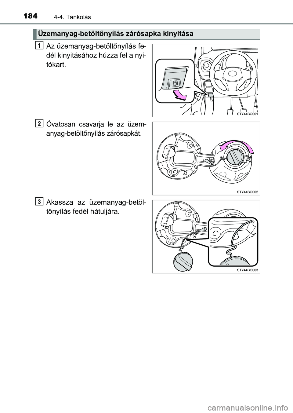 TOYOTA AYGO 2018  Kezelési útmutató (in Hungarian) 1844-4. Tankolás
Az üzemanyag-betöltőnyílás fe-
dél kinyitásához húzza fel a nyi-
tókart.
Óvatosan  csavarja  le  az  üzem-
anyag-betöltőnyílás zárósapkát.
Akassza  az  üzemanyag-
