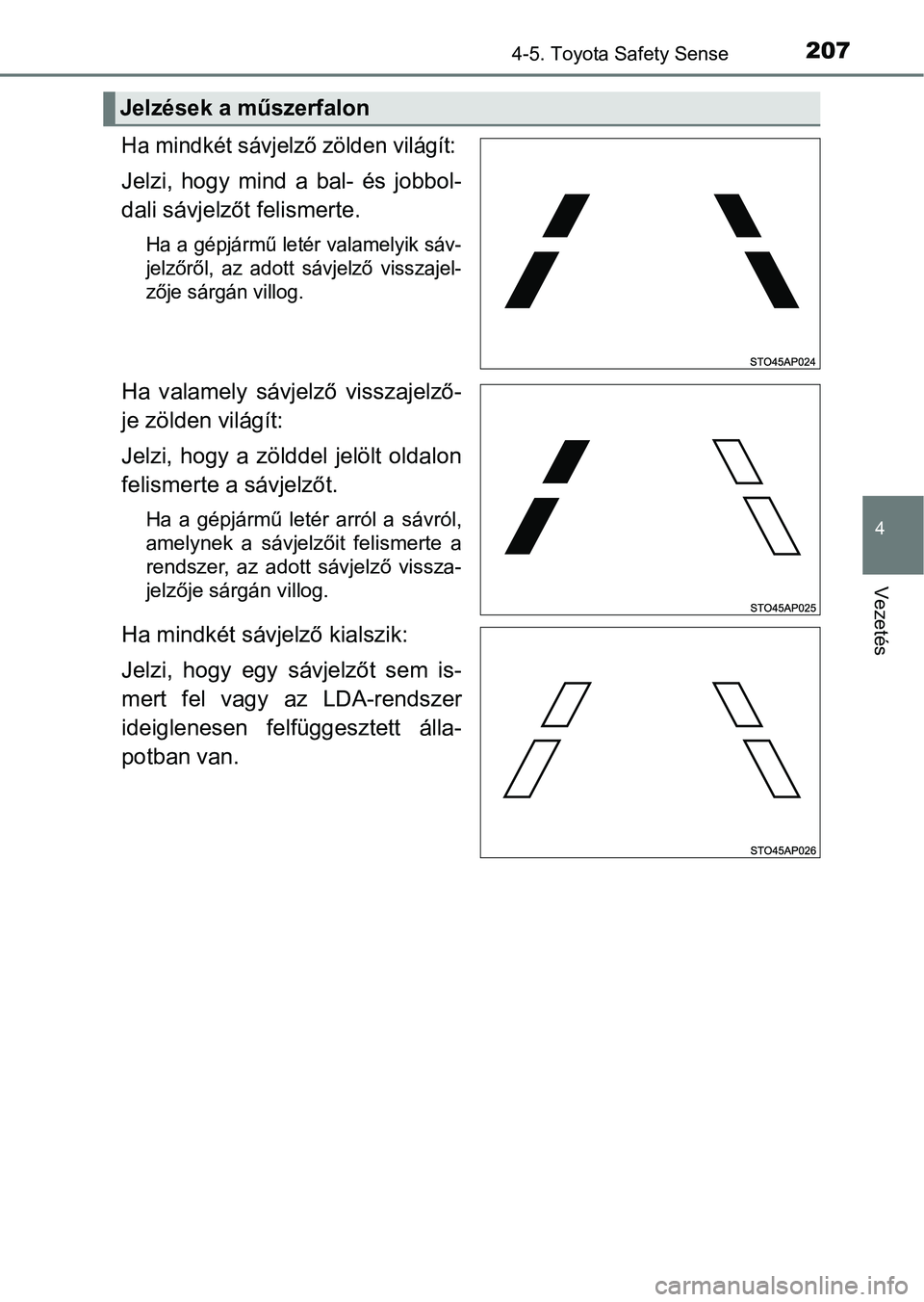 TOYOTA AYGO 2018  Kezelési útmutató (in Hungarian) 2074-5. Toyota Safety Sense
4
Vezetés
Ha mindkét sávjelző zölden világít: 
Jelzi,  hogy  mind  a  bal-  és  jobbol-
dali sávjelzőt felismerte.
Ha a gépjármű letér valamelyik sáv-
jelző
