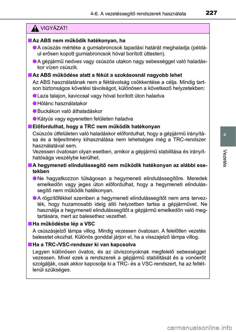 TOYOTA AYGO 2018  Kezelési útmutató (in Hungarian) 2274-6. A vezetéssegítő rendszerek használata
4
Vezetés
VIGYÁZAT!
nAz ABS nem működik hatékonyan, ha
lA csúszás mértéke a gumiabroncsok tapadási határát meghaladja ( példá-
ul erőse