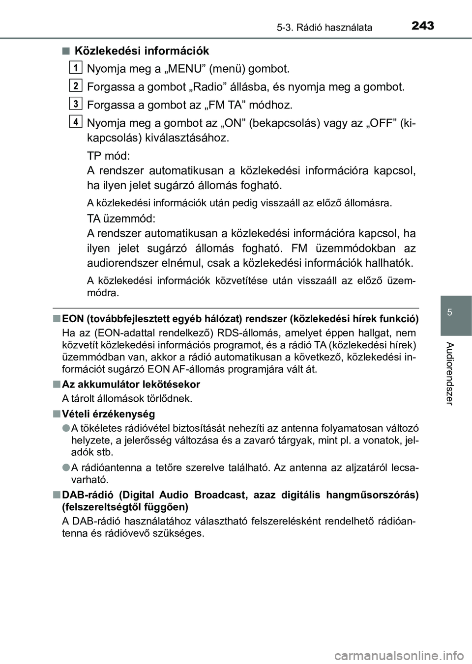 TOYOTA AYGO 2018  Kezelési útmutató (in Hungarian) 2435-3. Rádió használata
5
Audiorendszer
nKözlekedési információkNyomja meg a „MEN U” (menü) gombot.
Forgassa a gombot „Radio” állásba, és nyomj a meg a gombot.
Forgassa a gombot az