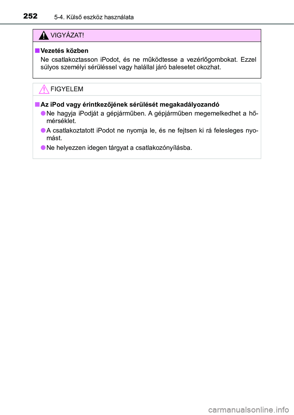 TOYOTA AYGO 2018 Kezelési útmutató (in Hungarian) 2525-4. Külső eszköz használata
VIGYÁZAT!
nVezetés közben
Ne csatlakoztasson iPodot, és ne működtesse a vezérlőgombokat. Ezzel
súlyos személyi sérüléssel vagy halállal járó TOYOTA AYGO 2018 Kezelési útmutató (in Hungarian) 2525-4. Külső eszköz használata
VIGYÁZAT!
nVezetés közben
Ne csatlakoztasson iPodot, és ne működtesse a vezérlőgombokat. Ezzel
súlyos személyi sérüléssel vagy halállal járó