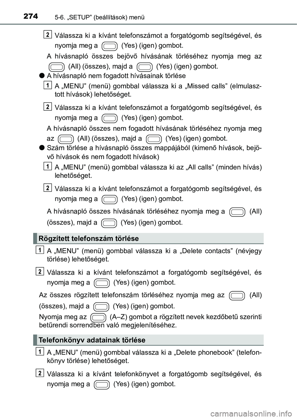 TOYOTA AYGO 2018  Kezelési útmutató (in Hungarian) 2745-6. „SETUP” (beállítások) menü
Válassza  ki  a  kívánt  telefonszámot  a  forgatógomb  segítségével,  és
nyomja meg a   (Yes) (igen) gombot.
A  hívásnapló  összes  bejövő  h