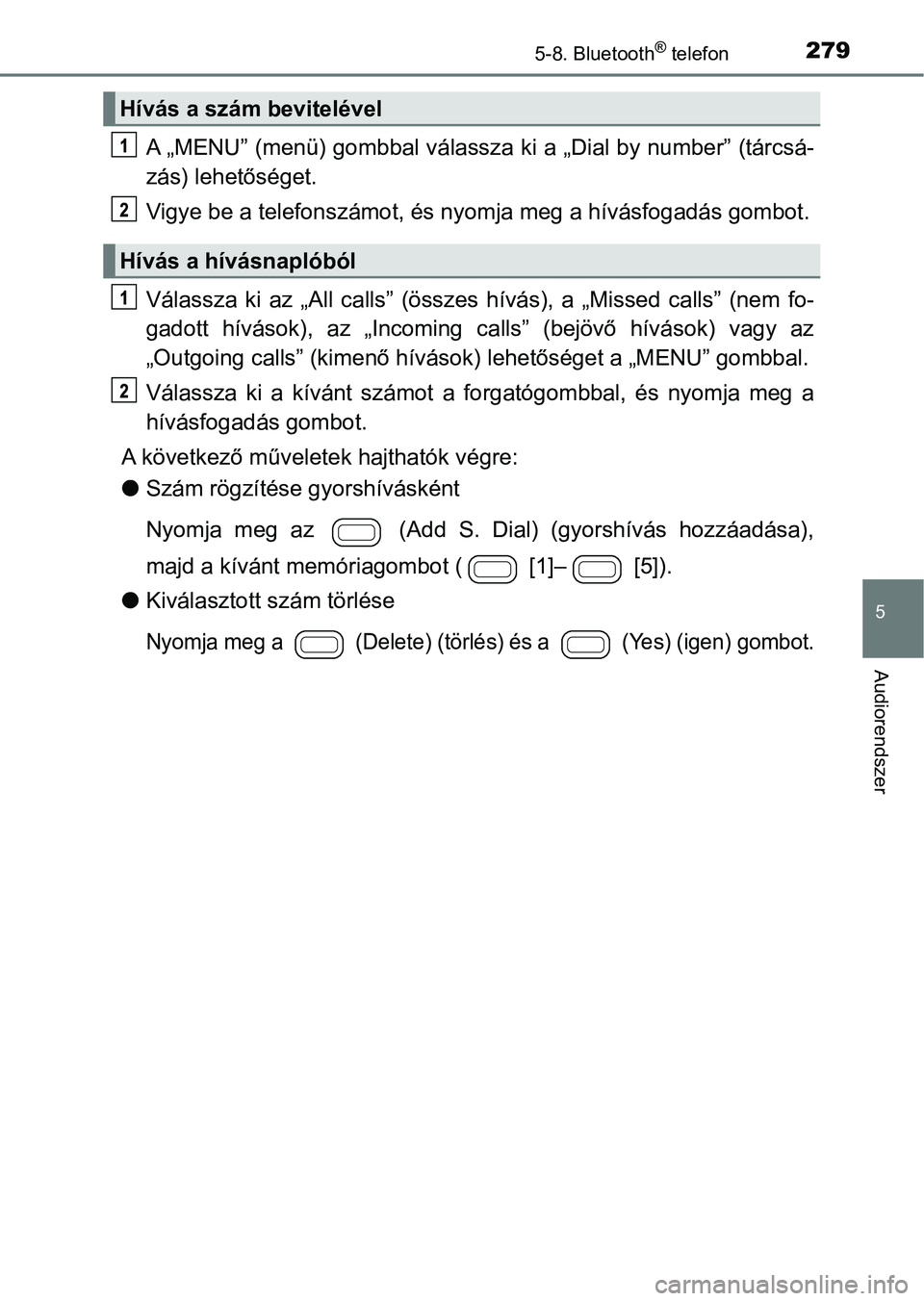 TOYOTA AYGO 2018  Kezelési útmutató (in Hungarian) 2795-8. Bluetooth® telefon
5
Audiorendszer
A „MENU” (menü) gombbal válassza ki a „Dial by number” (tárcsá-
zás) lehetőséget.
Vigye be a telefonsz ámot, és nyomja meg  a hívásfogad