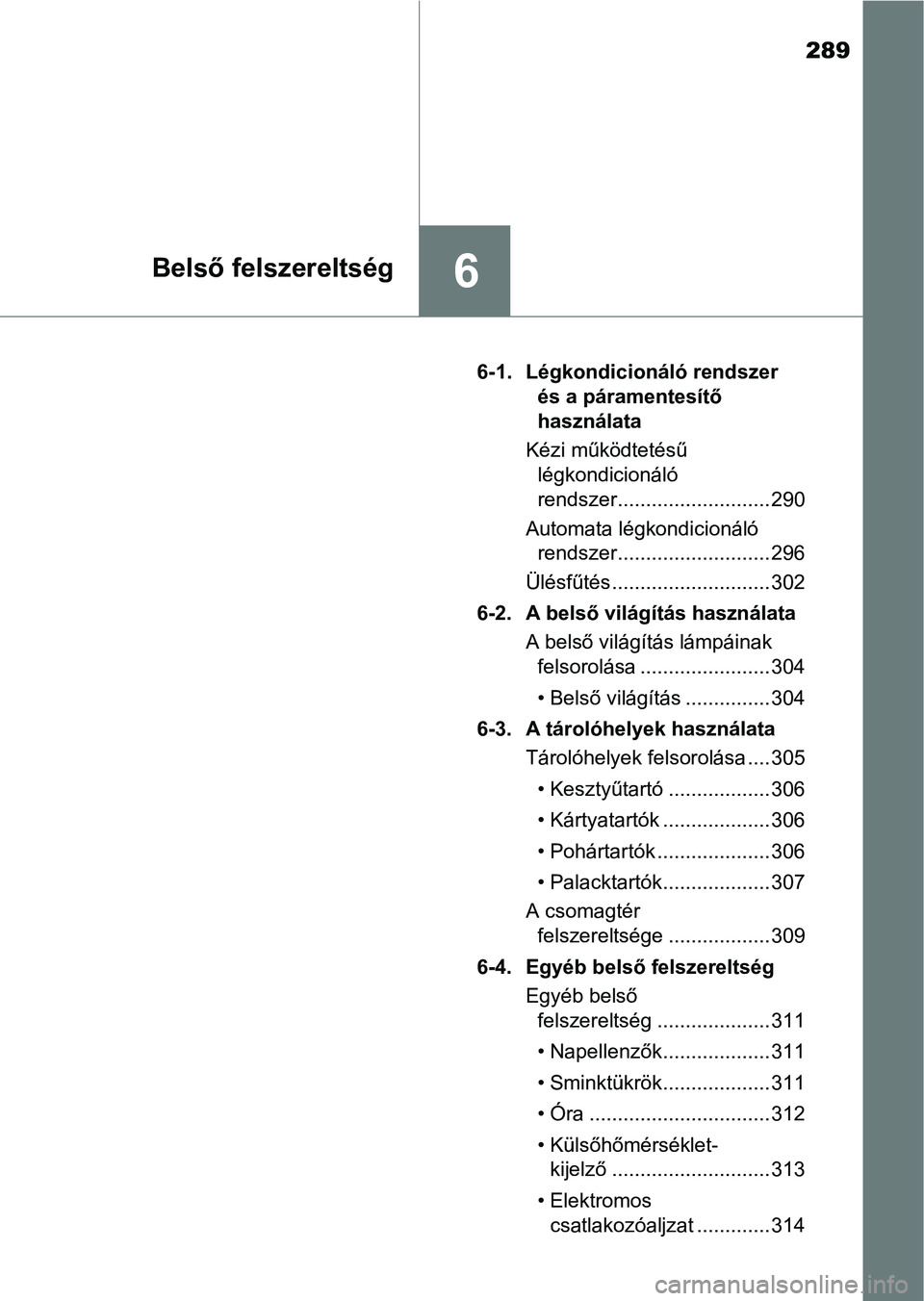 TOYOTA AYGO 2018  Kezelési útmutató (in Hungarian) 289
6Belső felszereltség
6-1. Légkondicionáló rendszer és a páramentesítő 
használata
Kézi működtetésű  légkondicionáló 
rendszer........................... 290
Automata légkondicio