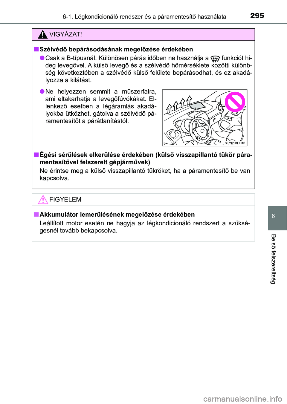 TOYOTA AYGO 2018  Kezelési útmutató (in Hungarian) 2956-1. Légkondicionáló rendszer és a páramentesítő használata
6
Belső felszereltség
VIGYÁZAT!
nSzélvédő bepárásodásának megelőzése érdekében
lCsak a B-típusnál: Különösen p