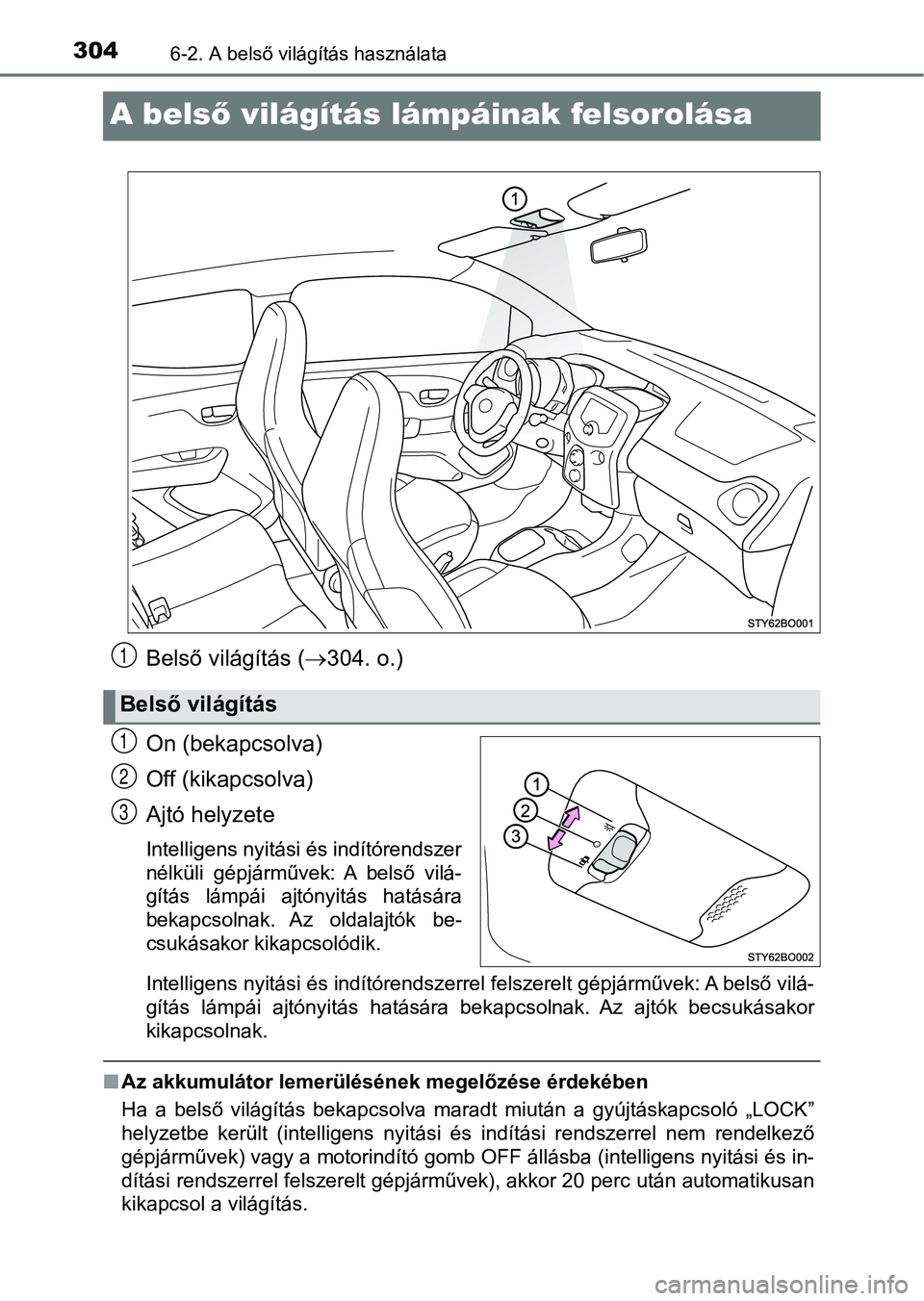 TOYOTA AYGO 2018  Kezelési útmutató (in Hungarian) 3046-2. A belső világítás használata
A belső világítás lámpáinak felsorolása
Belső világítás ( 304. o.)
On (bekapcsolva)
Off (kikapcsolva)
Ajtó helyzete
Intelligens nyitási és in