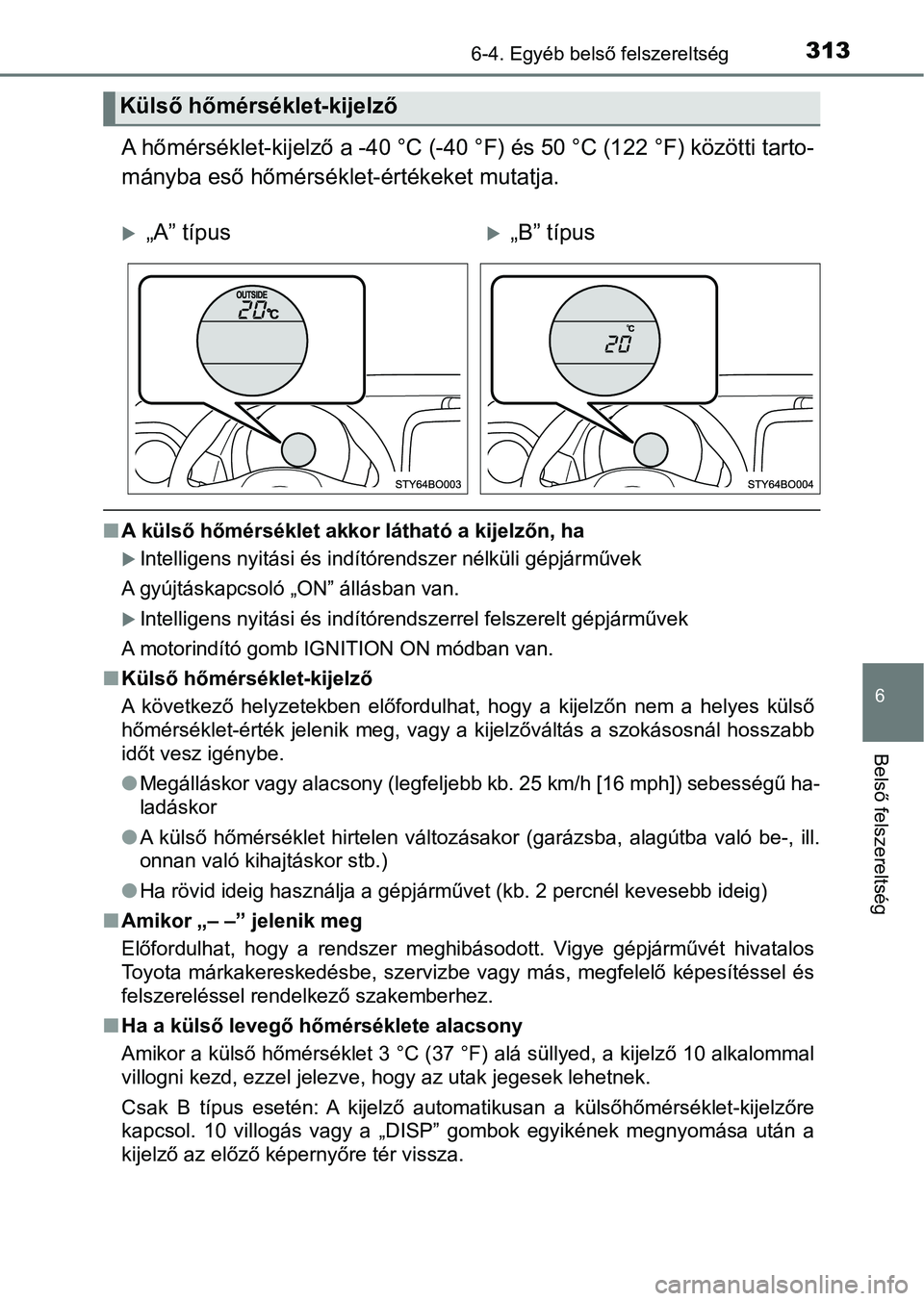 TOYOTA AYGO 2018  Kezelési útmutató (in Hungarian) 3136-4. Egyéb belső felszereltség
6
Belső felszereltség
A hőmérséklet-kijelző a -40 °C (-40 °F) és 50 °C (122 °F) közöt ti tarto-
mányba eső hőmérséklet -értékeket mutatja.
nA k