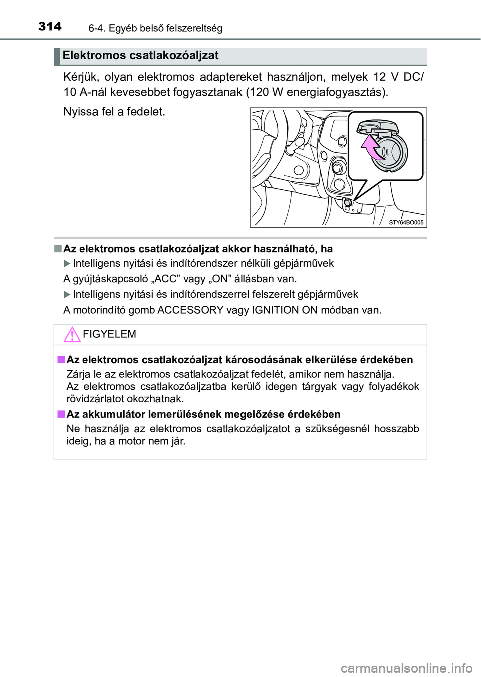 TOYOTA AYGO 2018  Kezelési útmutató (in Hungarian) 3146-4. Egyéb belső felszereltség
Kérjük,  olyan  elektromos  adaptereket  használjon,  melyek  12  V  DC/
10 A-nál kevesebbet fogyasztanak (120 W energiafogyasztás).
Nyissa fel a fedelet.
n A