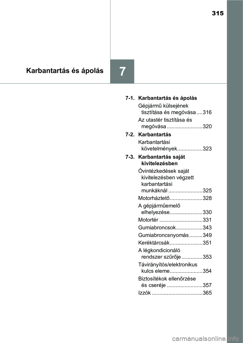 TOYOTA AYGO 2018  Kezelési útmutató (in Hungarian) 315
7Karbantartás és ápolás
7-1. Karbantartás és ápolásGépjármű külsejének tisztítása és megóvása .... 316
Az utastér tisztítása és  megóvása ........................ 320
7-2. 